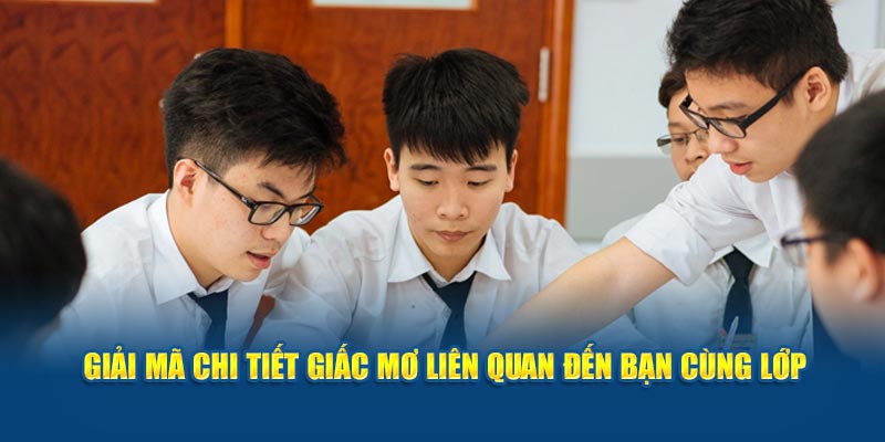 Giải mã chi tiết giấc mơ liên quan đến bạn cùng lớp