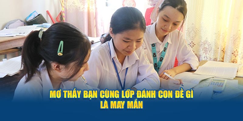 Mơ thấy bạn cùng lớp đánh con đề gì là may mắn