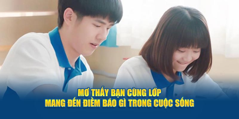 Mơ Thấy Bạn Cùng Lớp Mang Đến Điềm Báo Gì Trong Cuộc Sống