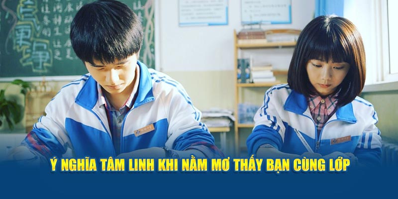 Ý nghĩa tâm linh khi nằm mơ thấy bạn cùng lớp