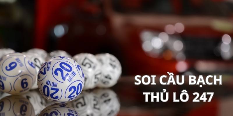 Tìm hiểu về ý nghĩa của soi cầu bạch thủ lô 247